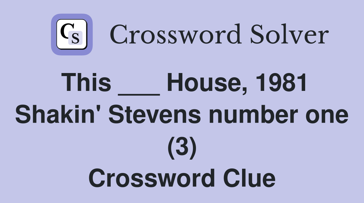 This ___ House, 1981 Shakin' Stevens number one (3) Crossword Clue